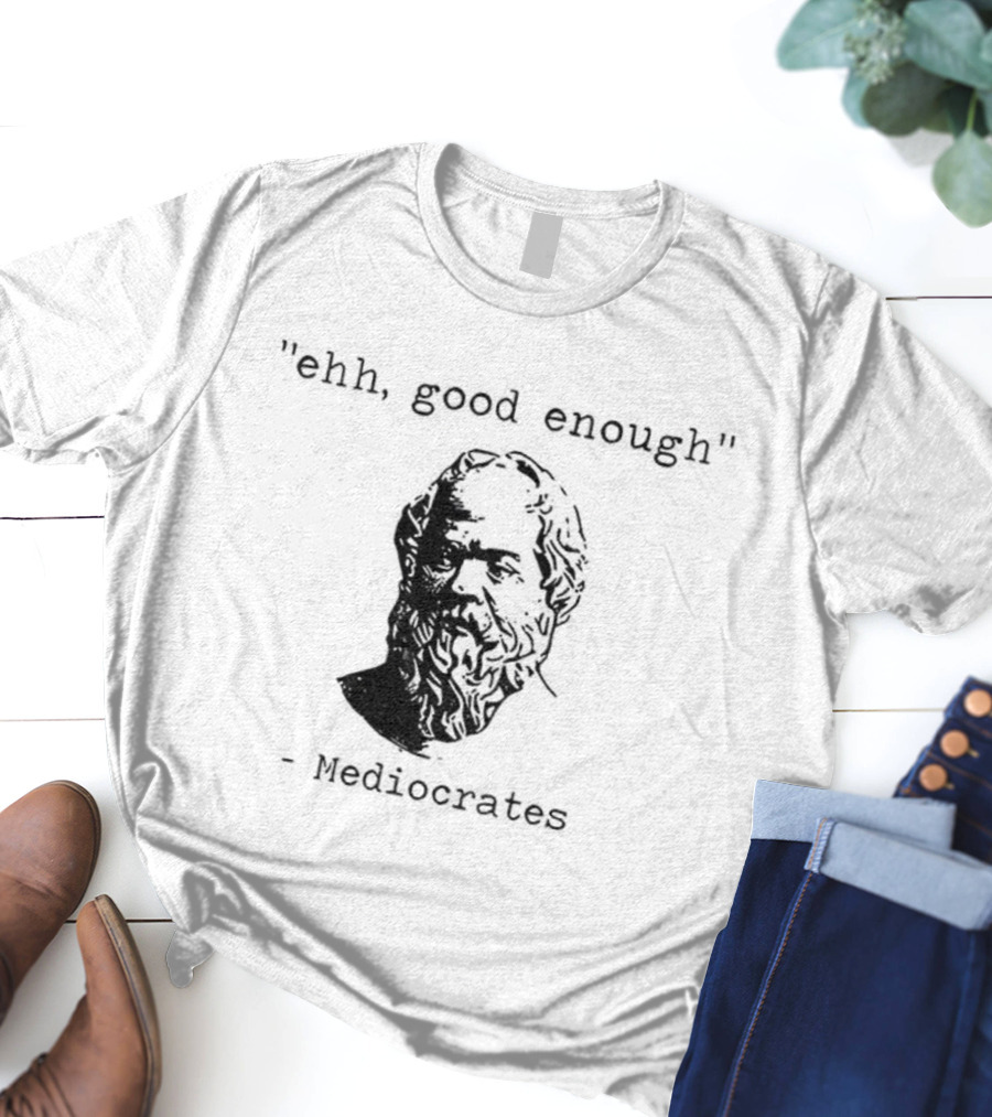 Mediocrates Ehh Good Enough Meme T-Shirt