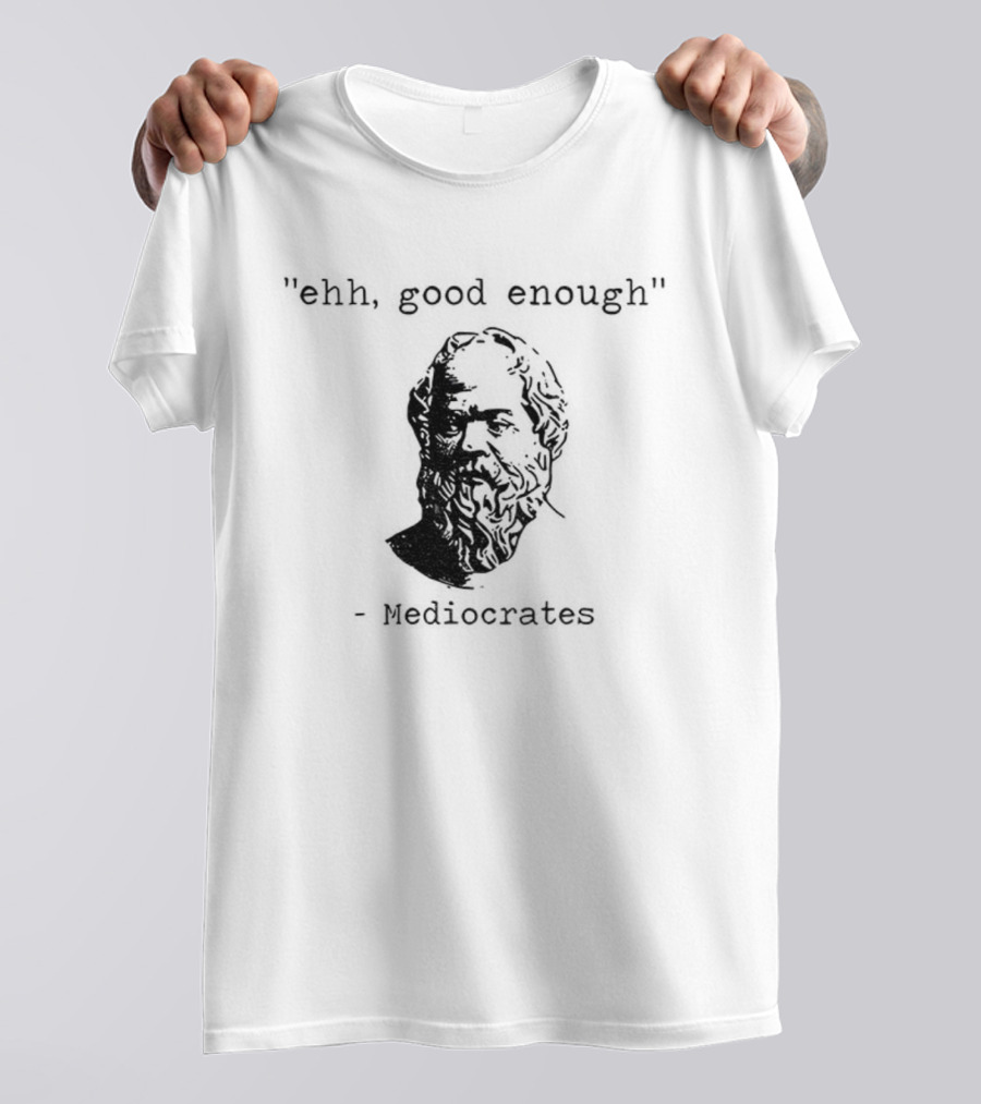 Mediocrates Ehh Good Enough Meme T-Shirt
