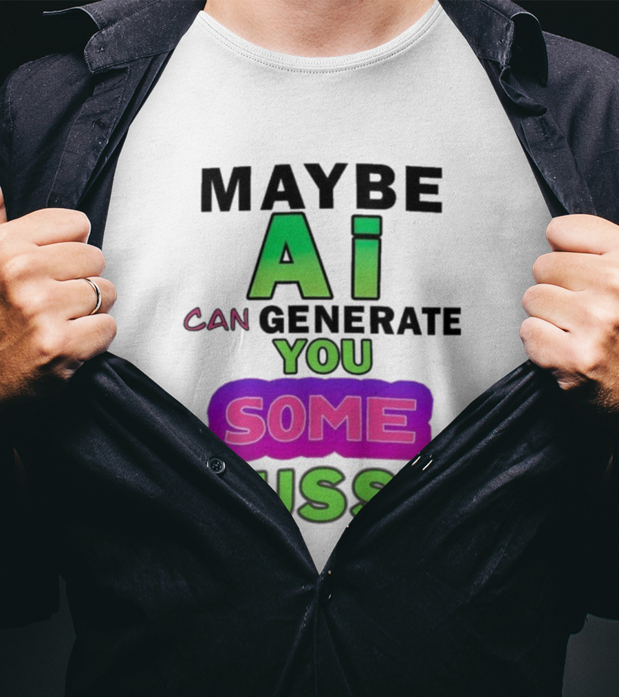 Maybe Ai Can Generate You Some Pussy T-Shirt