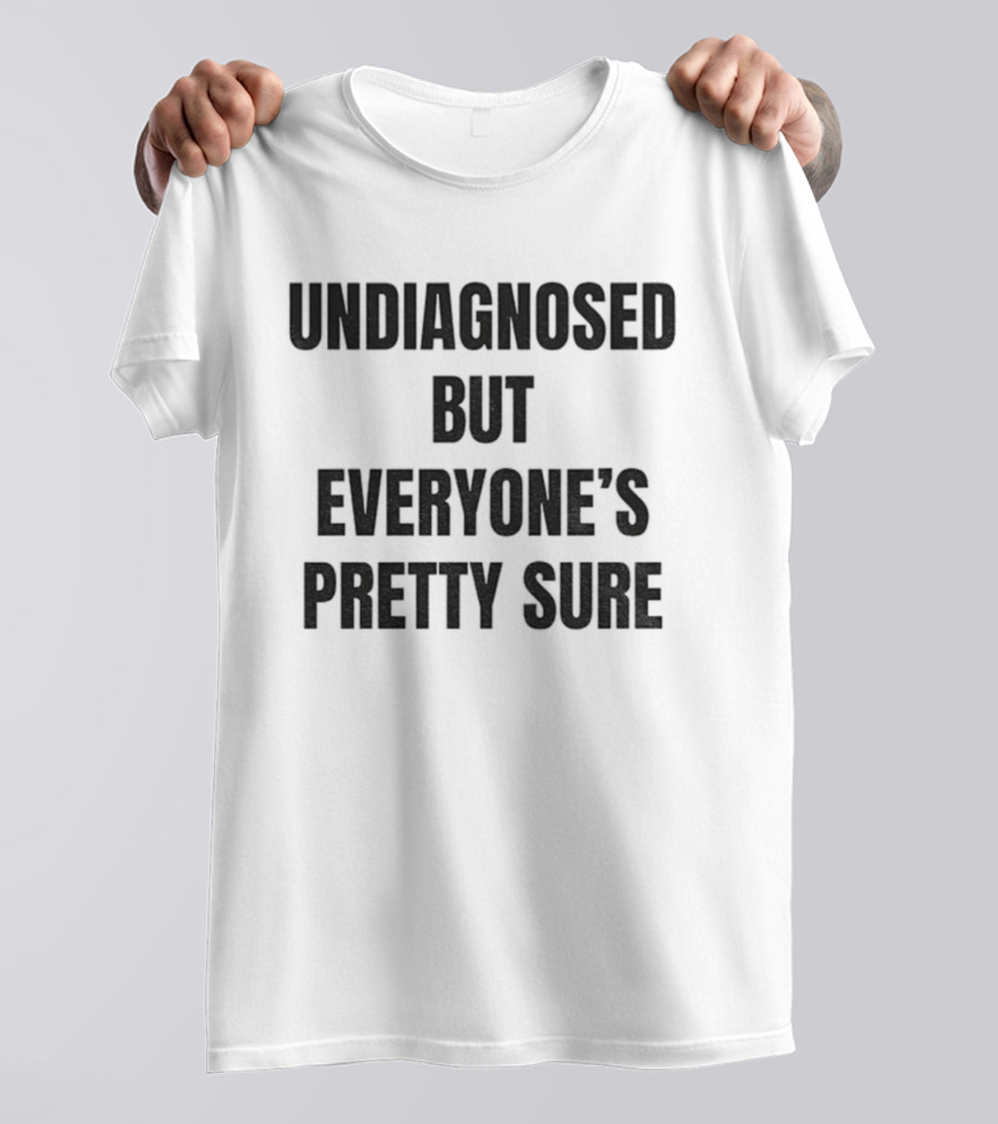 Undiagnosed But Everyone’s Pretty Sure Witty Statement T-Shirt