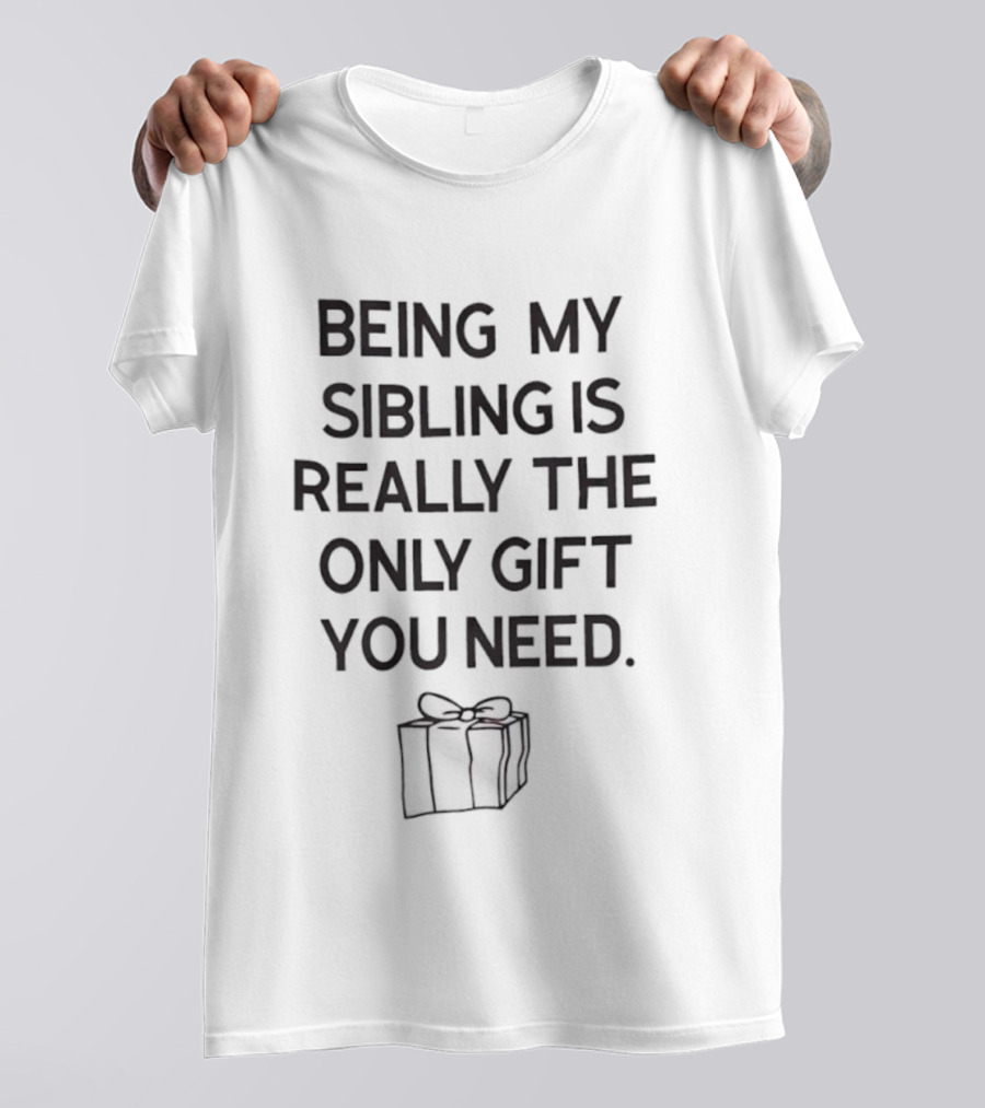 Being My Sibling Is Really The Only Gift You Need T-Shirt