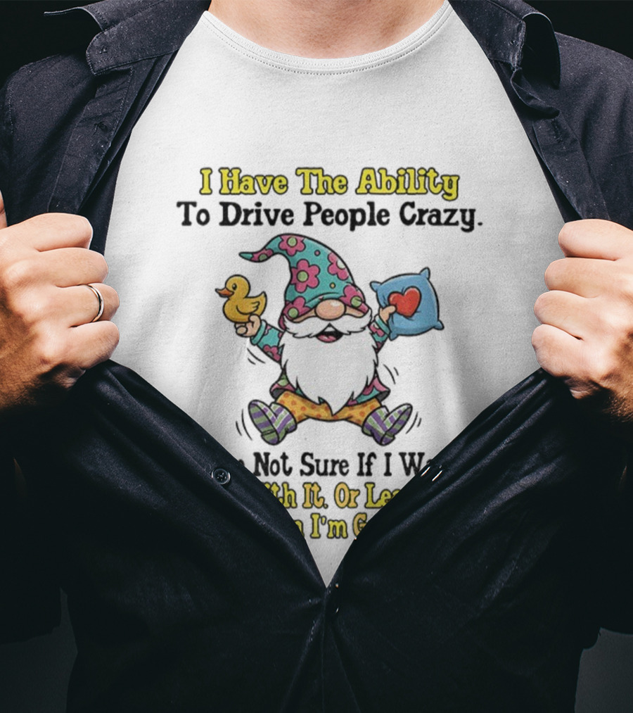 I Have The Ability To Drive People Crazy Gnome Born With It Or Learned It Good At It T-Shirt
