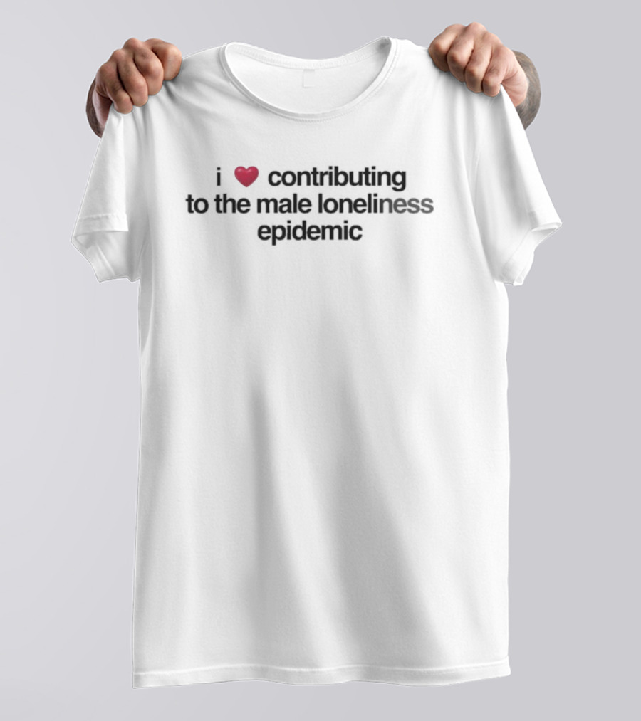I Love Contributing To The Male Loneliness Epidemic Heart Symbol T-Shirt