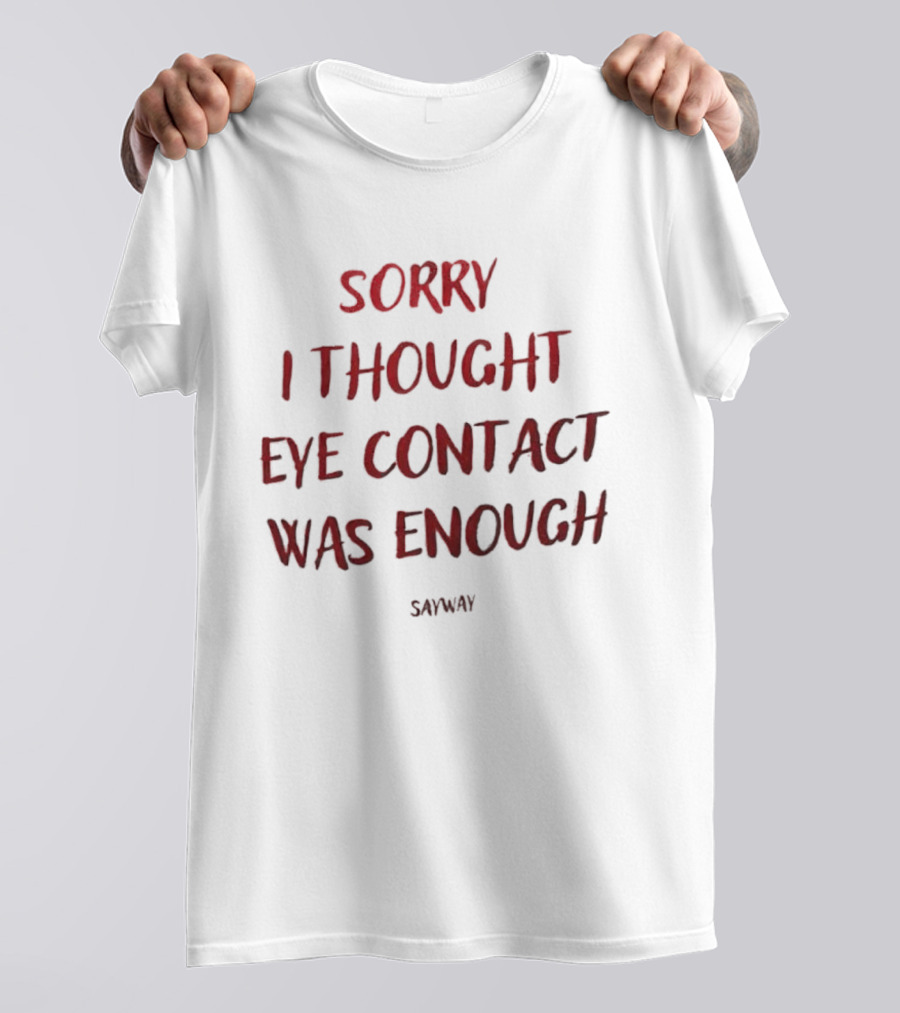 Sorry I Thought Eye Contact Was Enough T-Shirt