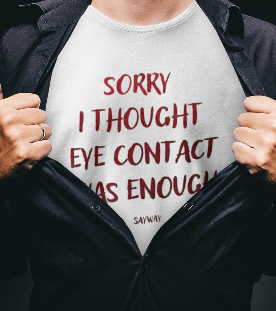 Sorry I Thought Eye Contact Was Enough T-Shirt