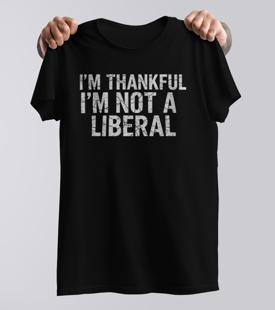 I'm Thankful I'm Not A Liberal Happy Thanksgiving T-Shirt