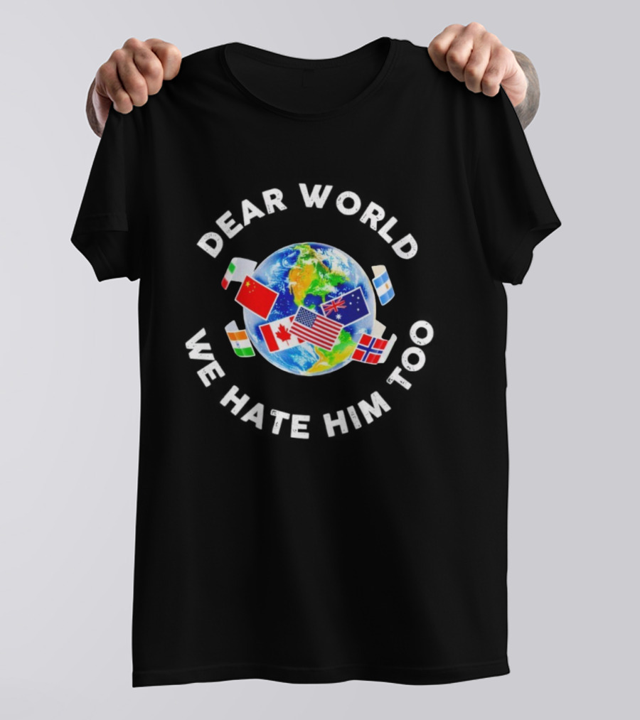 Dear World We Hate Him Too Global Flags T-Shirt