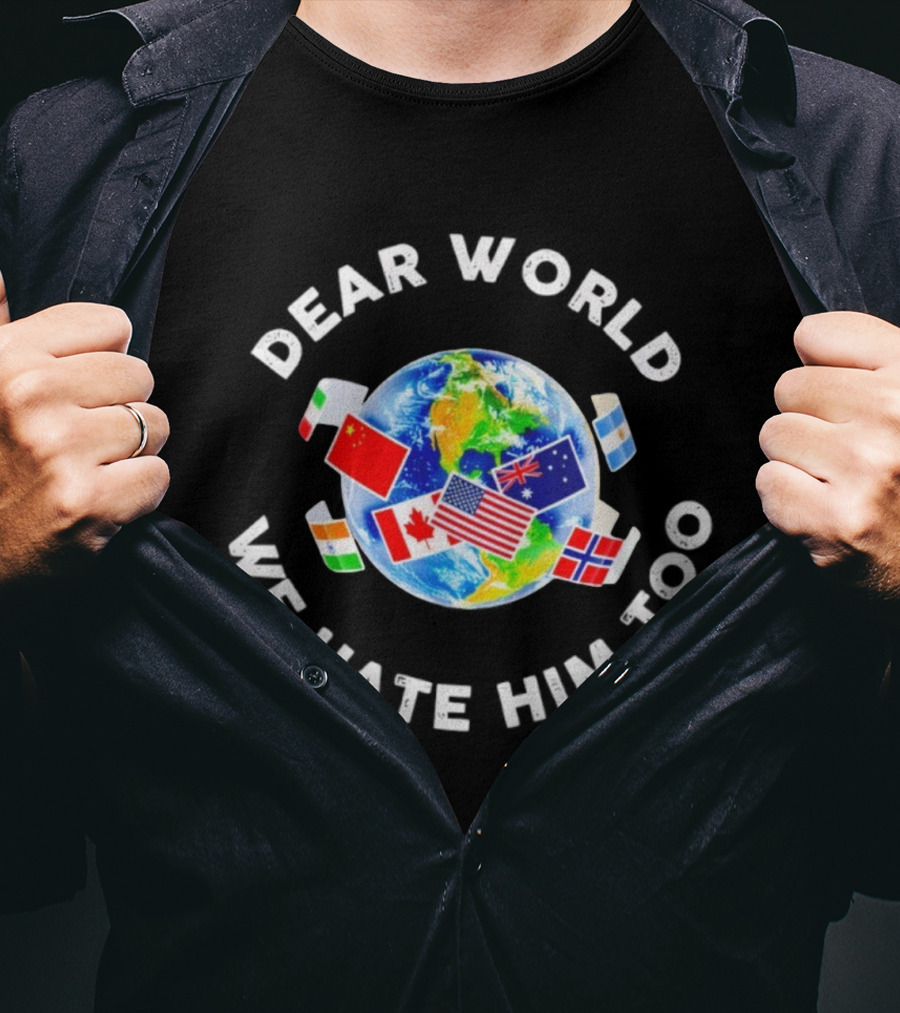 Dear World We Hate Him Too Global Flags T-Shirt
