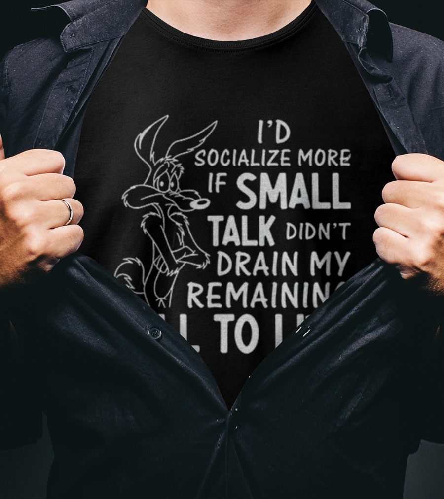 Looney Tunes Wile E. Coyote I'd Socialize More If Small Talk Didn't Drain My Remaining Will To Live T-Shirt