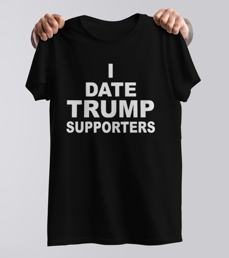 I Date Trump Supporters T-Shirt