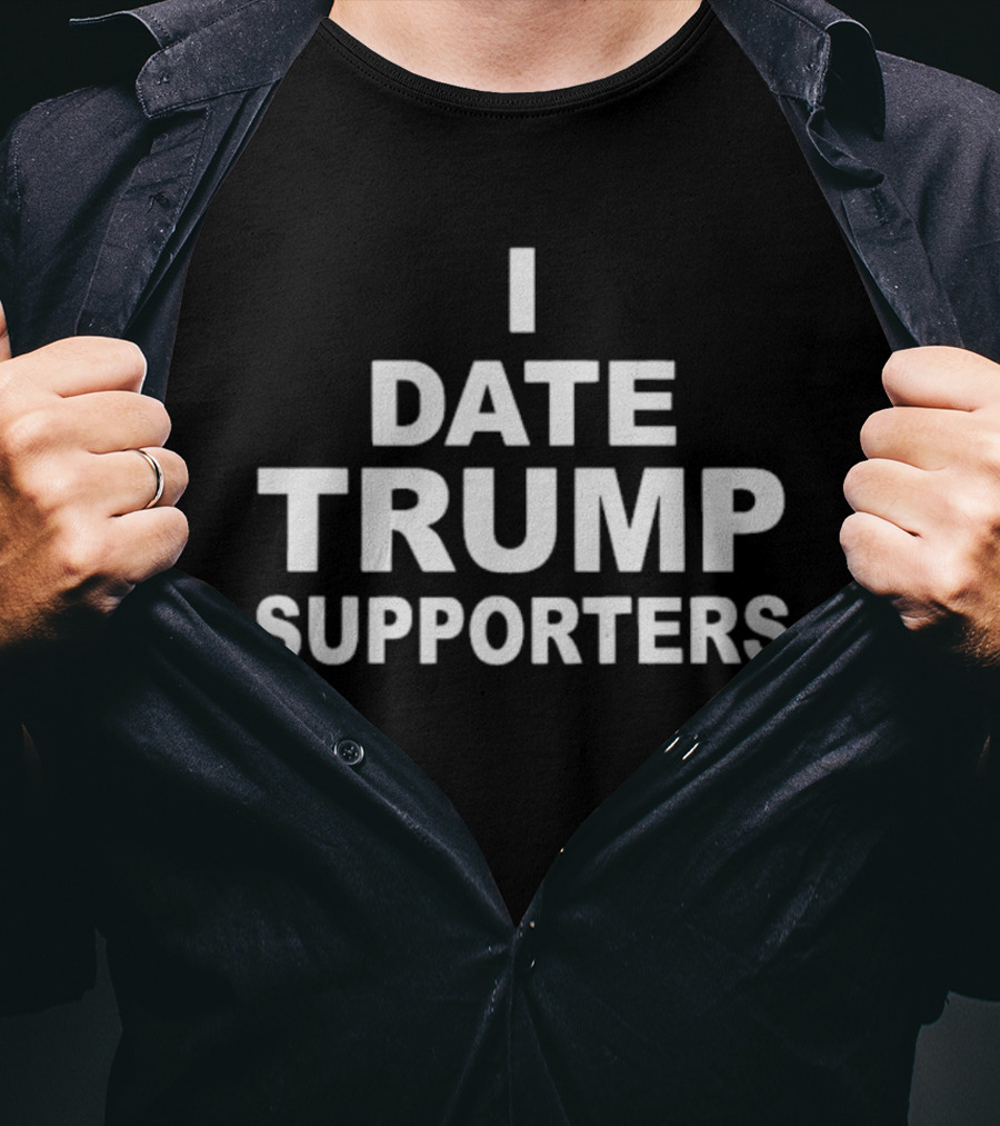 I Date Trump Supporters T-Shirt