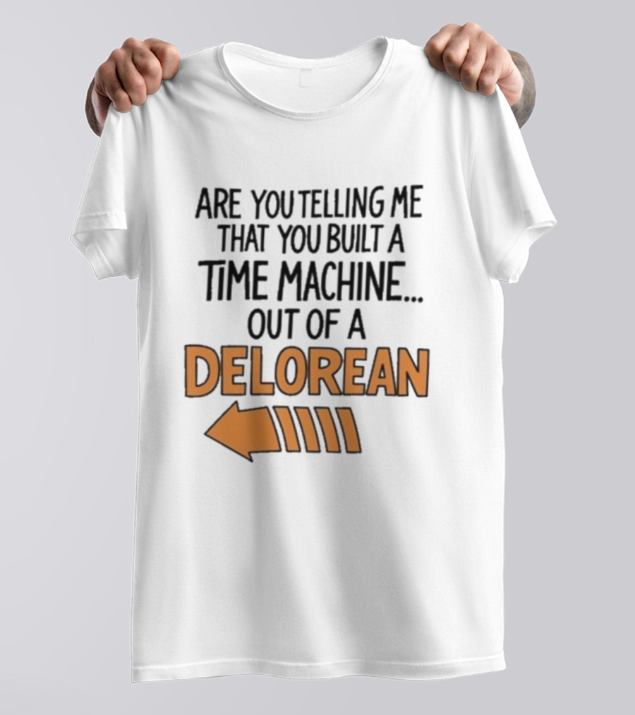 Are You Telling Me You Built A Time Machine Out Of A Delorean Arrow T-Shirt