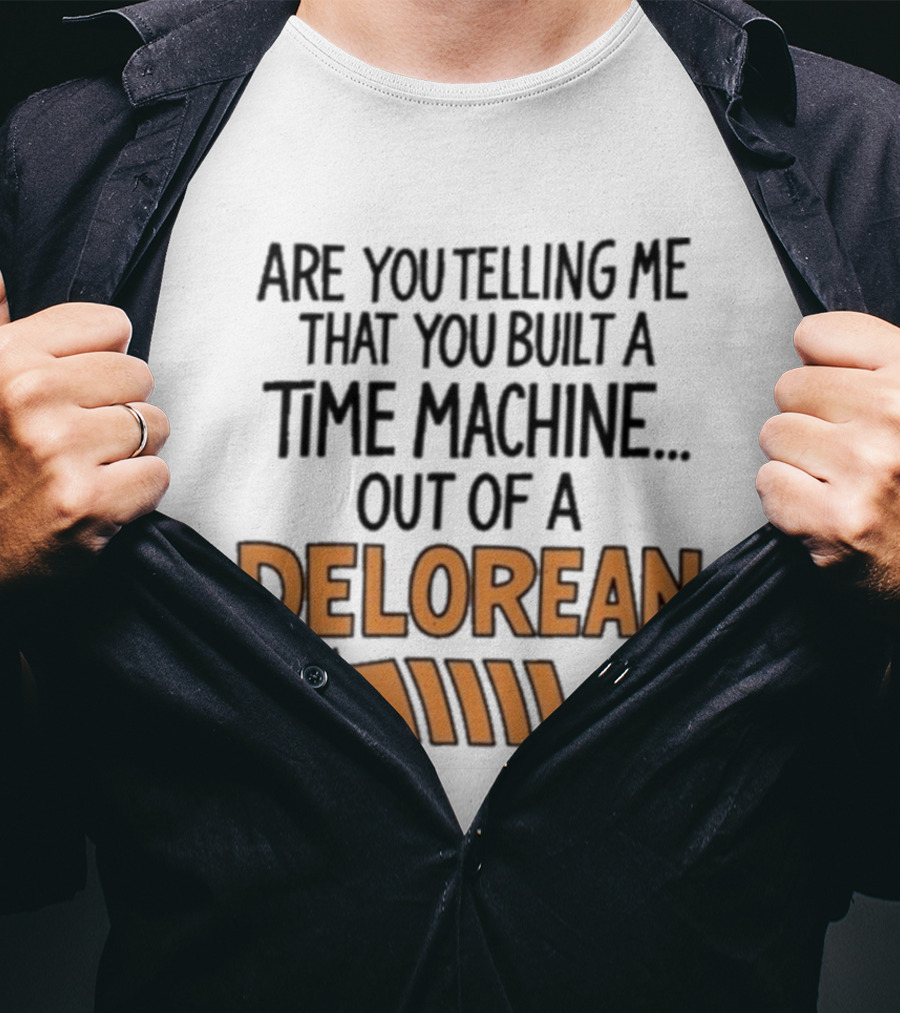 Are You Telling Me You Built A Time Machine Out Of A Delorean Arrow T-Shirt