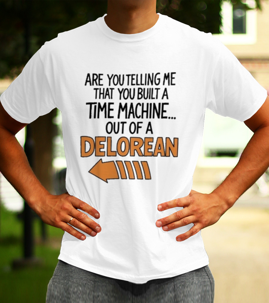 Are You Telling Me You Built A Time Machine Out Of A Delorean Arrow T-Shirt
