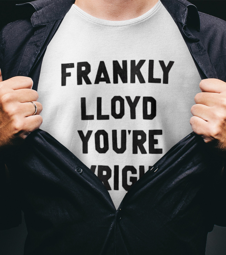 FRANKLY LLOYD YOU'RE WRIGHT Architecture Pun T-Shirt