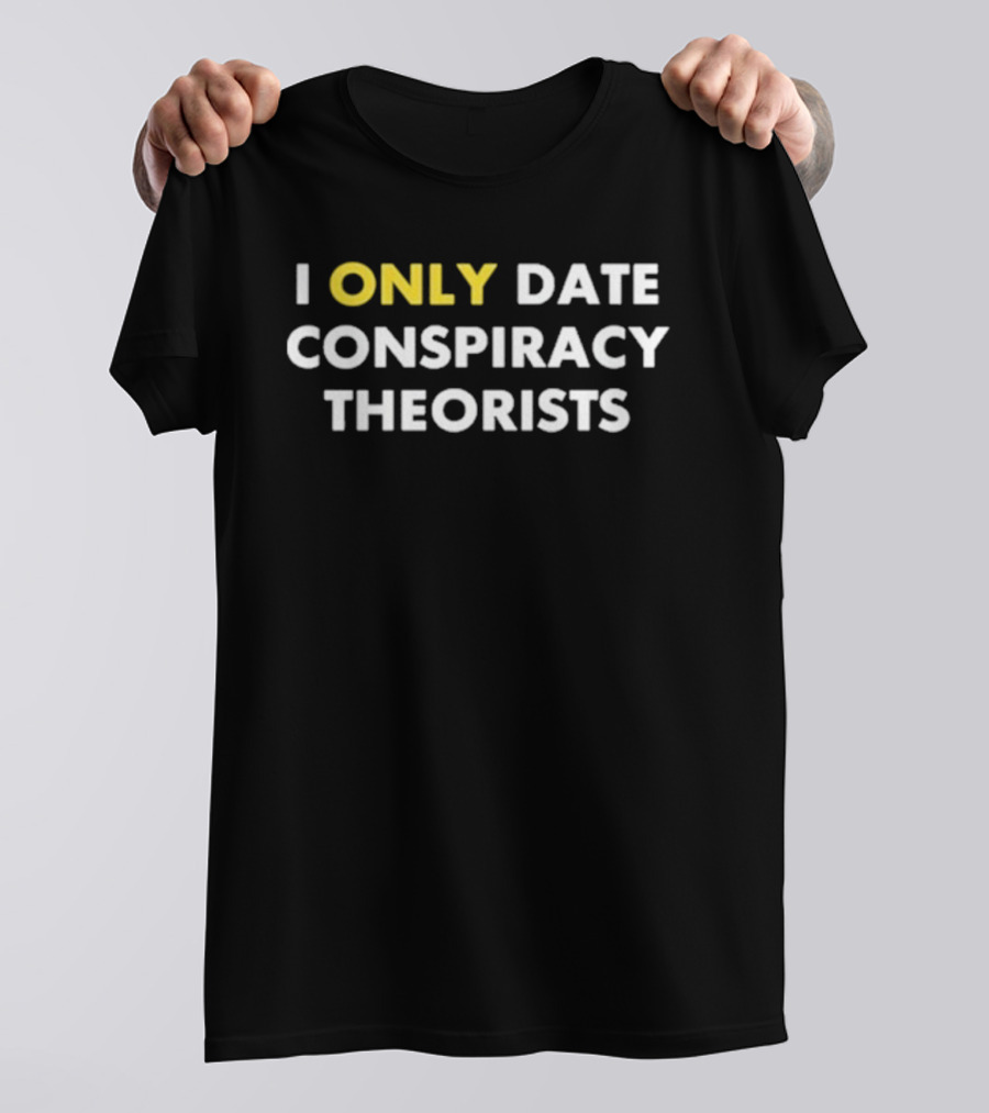I Only Date Conspiracy Theorists Funny Statement T-Shirt