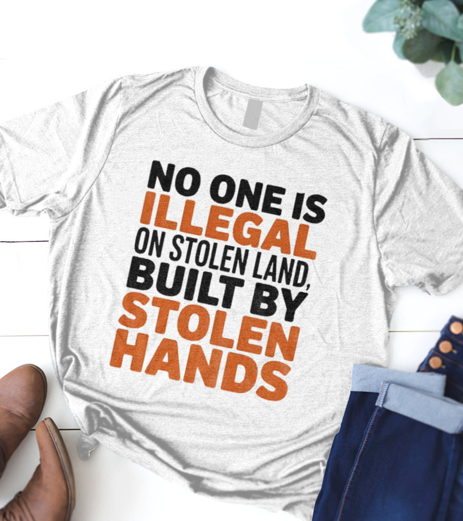 No One Is Illegal Stolen Land Built By Stolen Hands Anti Trump Pro Immigration T-Shirt