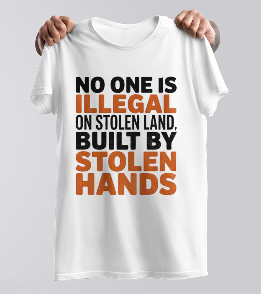 No One Is Illegal Stolen Land Built By Stolen Hands Anti Trump Pro Immigration T-Shirt
