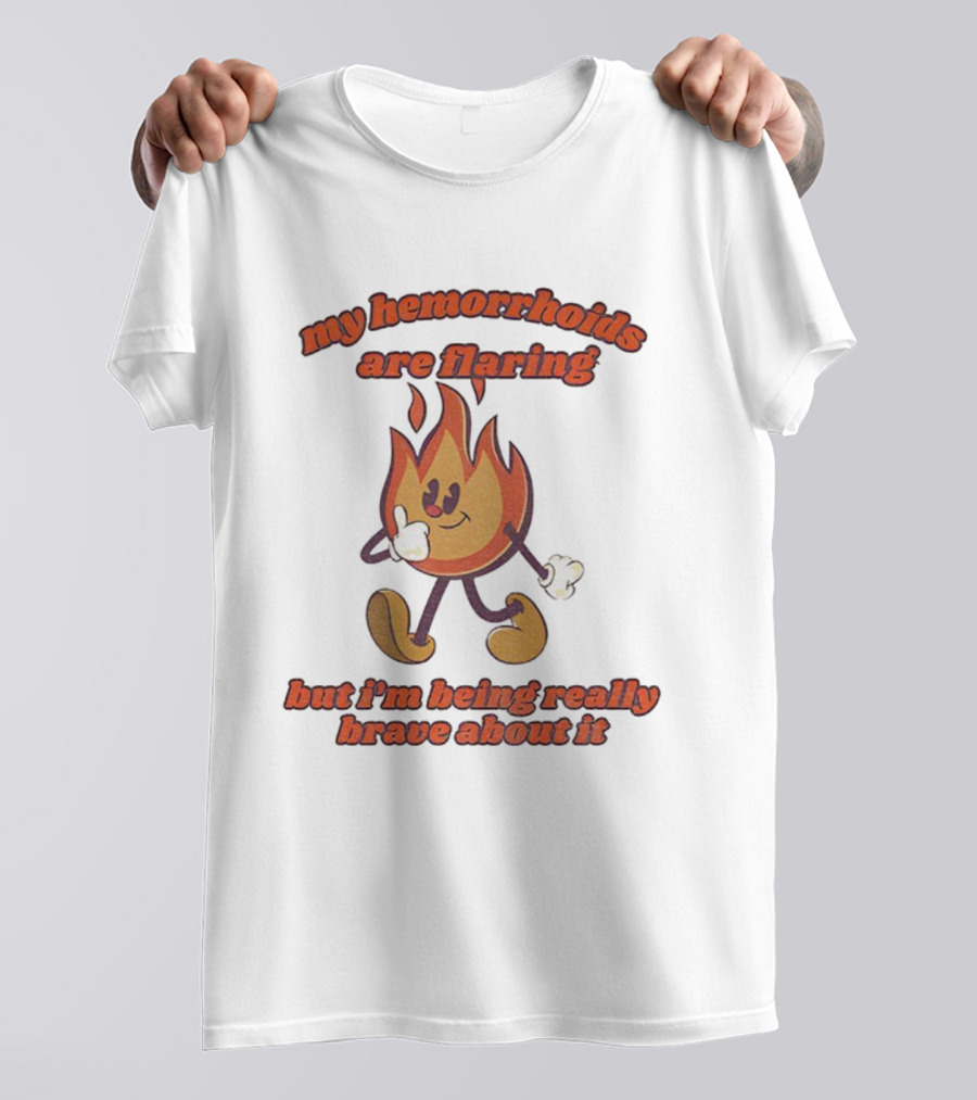My Hemorrhoids Are Flaring But I'm Being Really Brave About It Flames T-Shirt