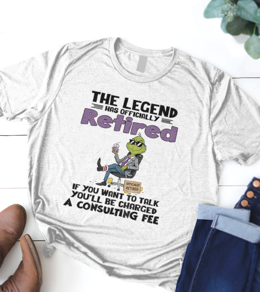 The Legend Has Officially Retired Funny Grinch If You Want To Talk Consulting Fee T-Shirt