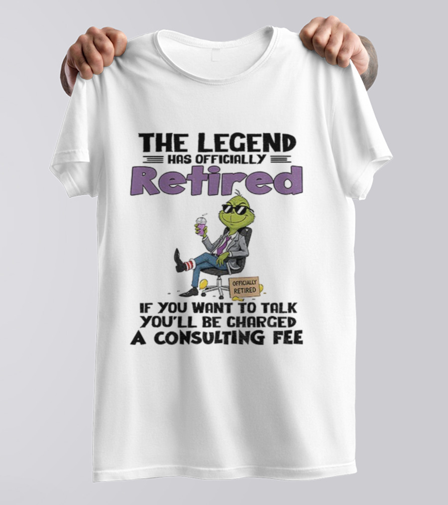 The Legend Has Officially Retired Funny Grinch If You Want To Talk Consulting Fee T-Shirt