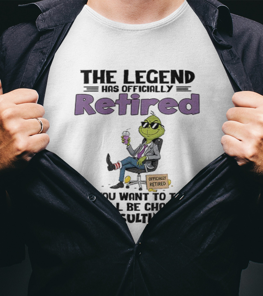 The Legend Has Officially Retired Funny Grinch If You Want To Talk Consulting Fee T-Shirt