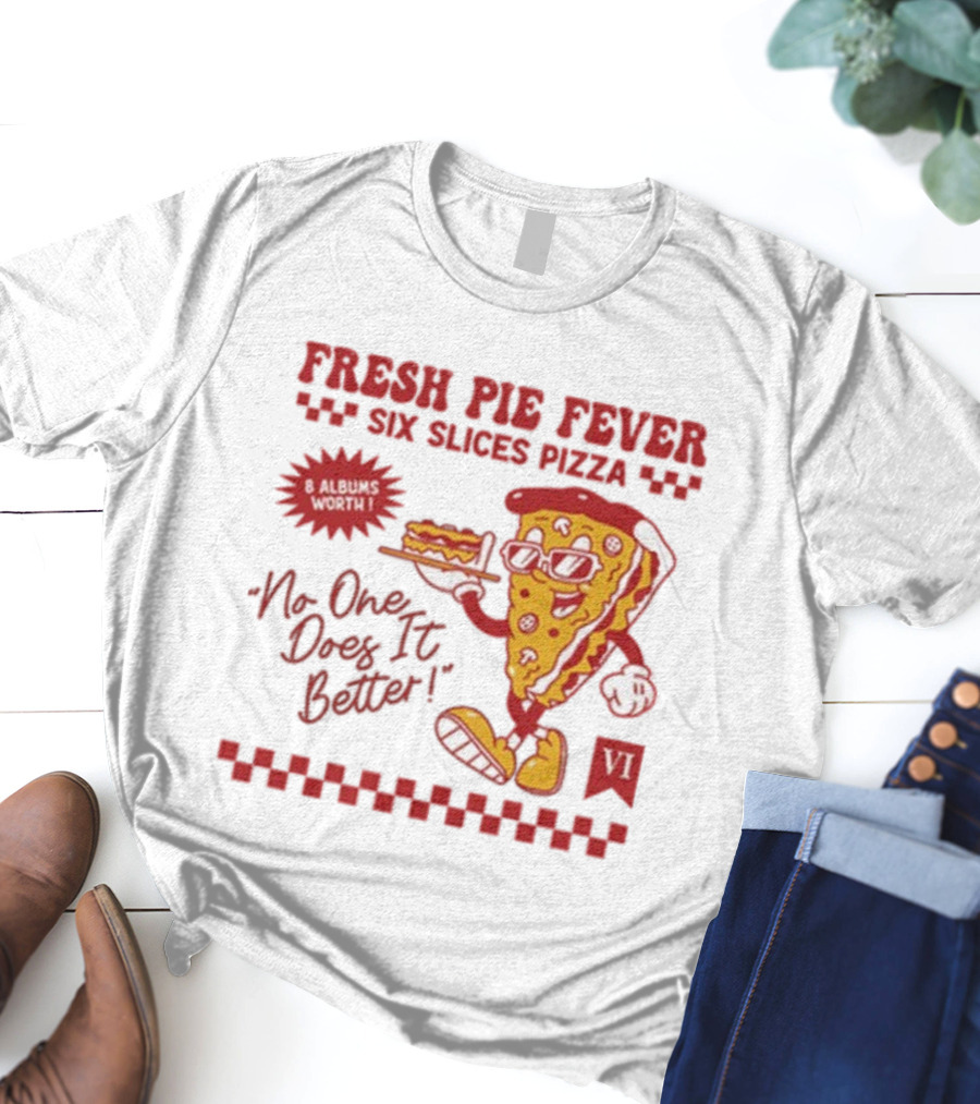 Fresh Pie Fever Six Slices Pizza No One Does It Better 8 Albums Worth VI T-Shirt