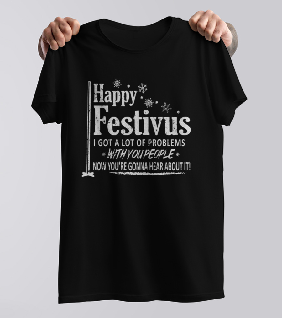 Happy Festivus I Got A Lot Of Problems With You People Now You're Gonna Hear About It T-Shirt