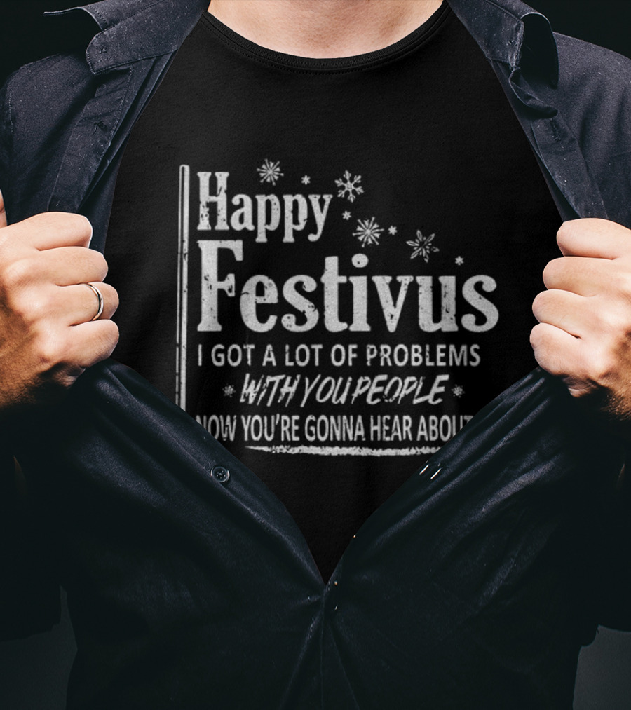 Happy Festivus I Got A Lot Of Problems With You People Now You're Gonna Hear About It T-Shirt