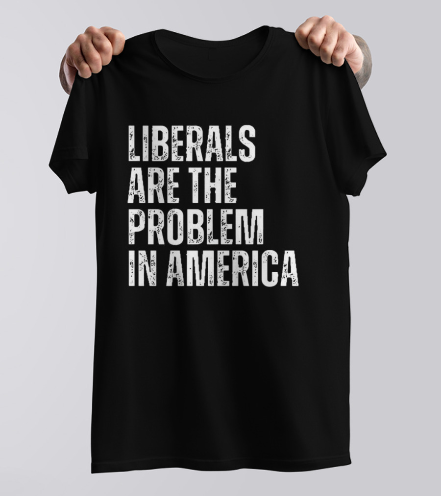 Liberals Are The Problem In America T-Shirt