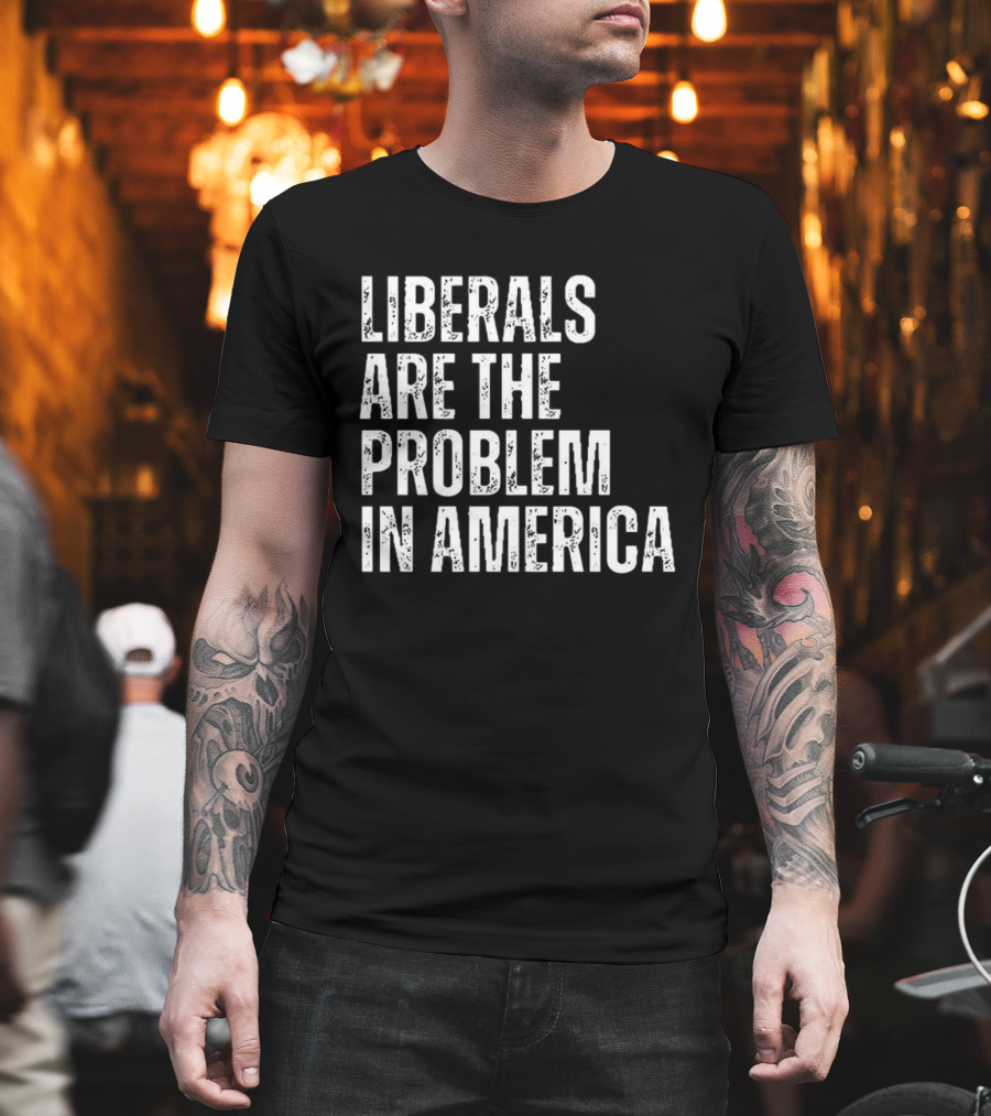 Liberals Are The Problem In America T-Shirt