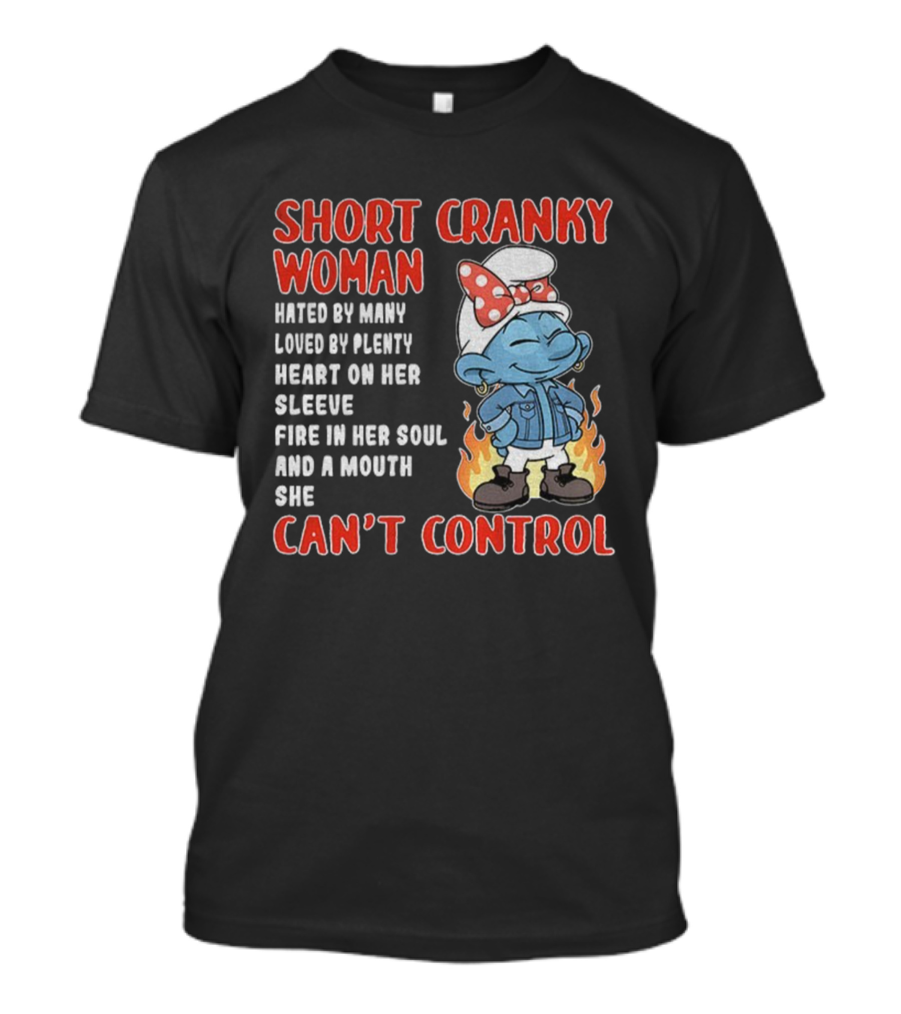 SHORT CRANKY WOMAN HATED BY MANY LOVED BY PLENTY HEART ON HER SLEEVE FIRE IN HER SOUL CAN'T CONTROL T-Shirt