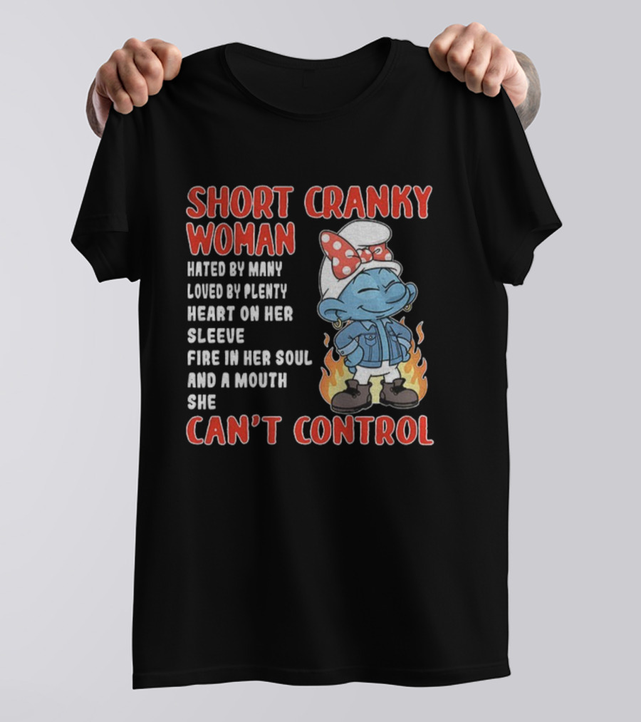 SHORT CRANKY WOMAN HATED BY MANY LOVED BY PLENTY HEART ON HER SLEEVE FIRE IN HER SOUL CAN'T CONTROL T-Shirt