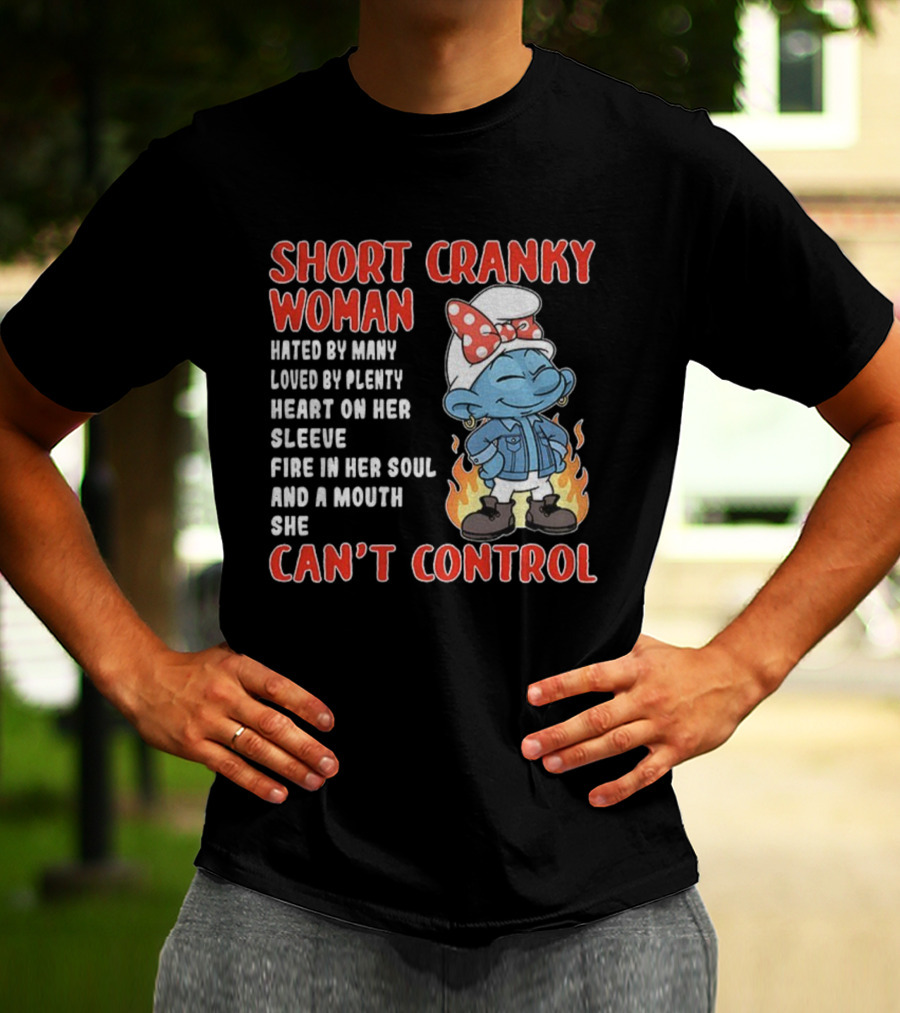 SHORT CRANKY WOMAN HATED BY MANY LOVED BY PLENTY HEART ON HER SLEEVE FIRE IN HER SOUL CAN'T CONTROL T-Shirt