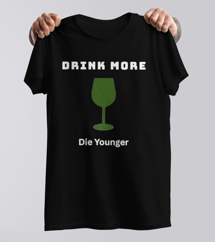 Drink More Die Younger Wine Glass T-Shirt