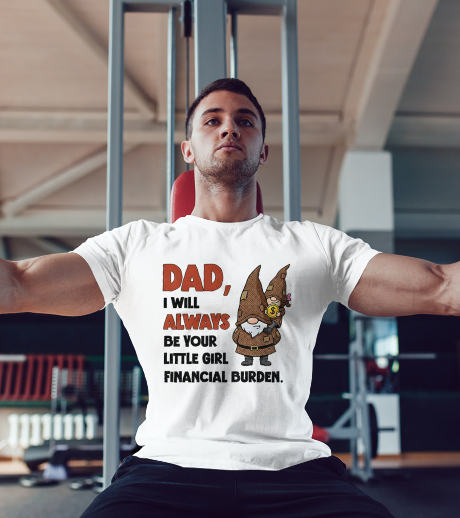 Dad I Will Always Be Your Little Girl Financial Burden Gnome Humor T-Shirt