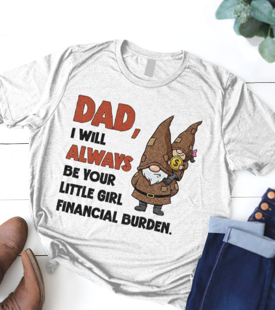 Dad I Will Always Be Your Little Girl Financial Burden Gnome Humor T-Shirt