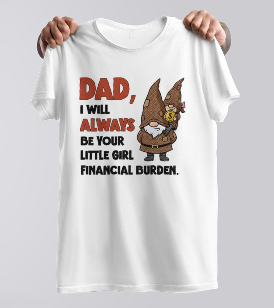 Dad I Will Always Be Your Little Girl Financial Burden Gnome Humor T-Shirt