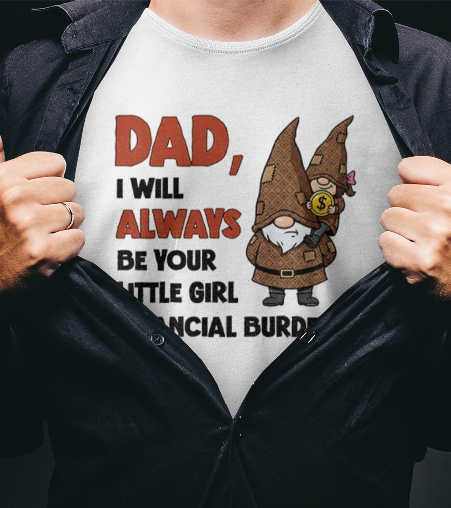 Dad I Will Always Be Your Little Girl Financial Burden Gnome Humor T-Shirt