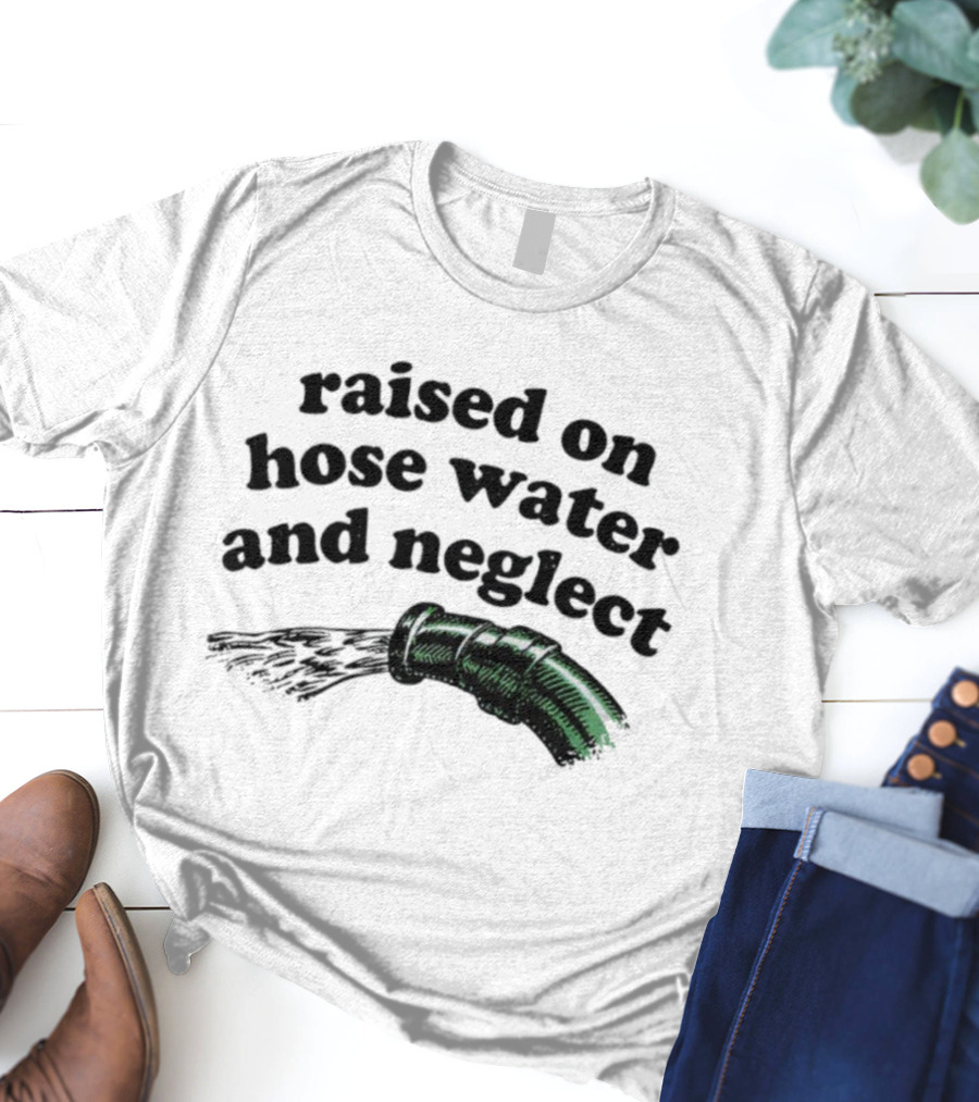 Raised On Hose Water And Neglect Retro Humor Bold Text With Water Hose T-Shirt