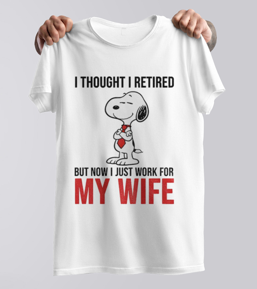 Snoopy I Thought I Retired But Now I Just Work For My Wife T-Shirt