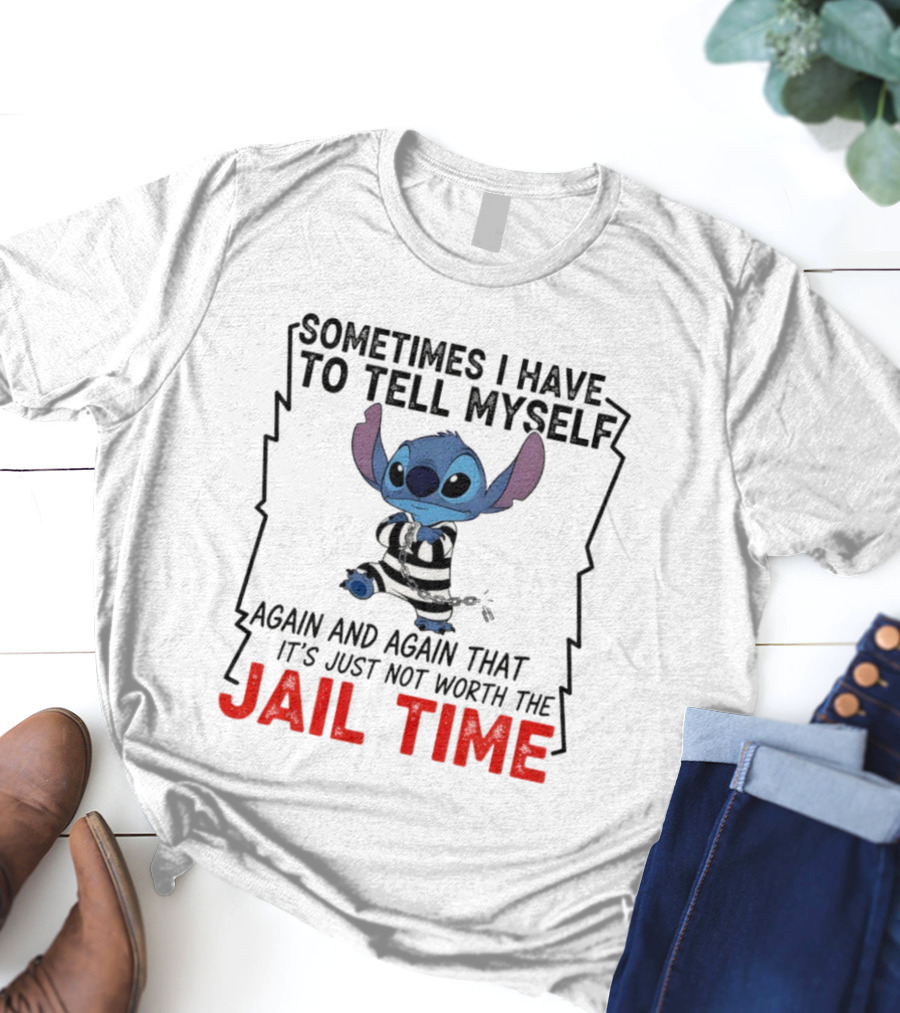 Stitch Sometimes I Have To Tell Myself Again And Again It's Just Not Worth The Jail Time T-Shirt