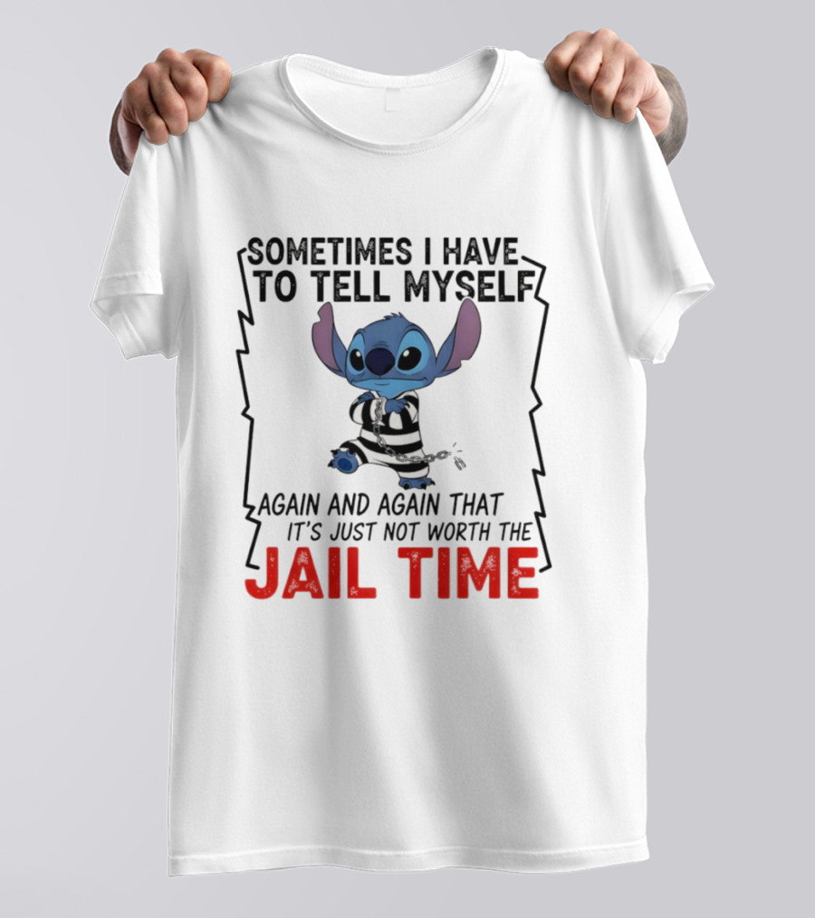 Stitch Sometimes I Have To Tell Myself Again And Again It's Just Not Worth The Jail Time T-Shirt