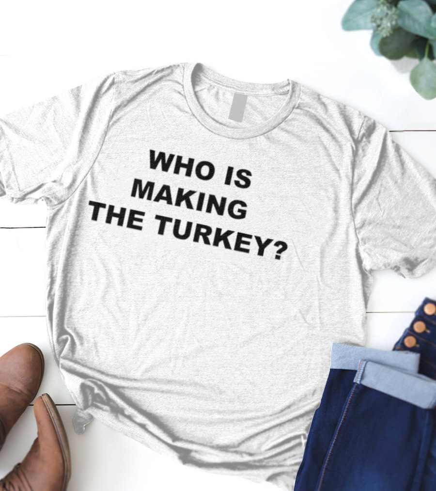 Who Is Making The Turkey? T-Shirt