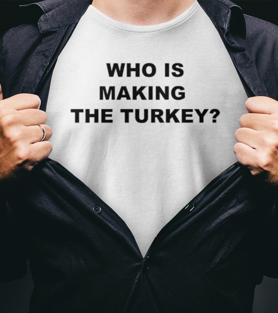 Who Is Making The Turkey? T-Shirt