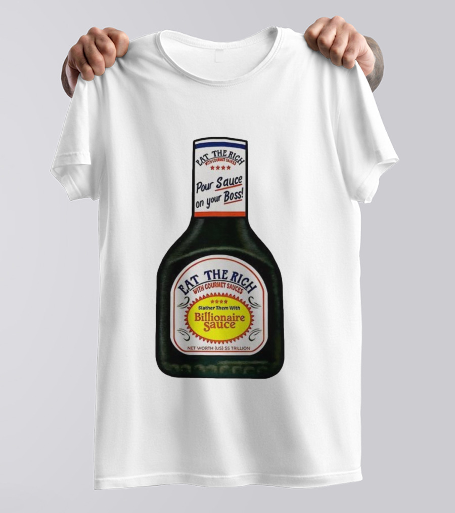 Eat The Rich Pour Sauce On Your Boss Slather Them With Billionaire Sauce Net Worth $5 Trillion T-Shirt