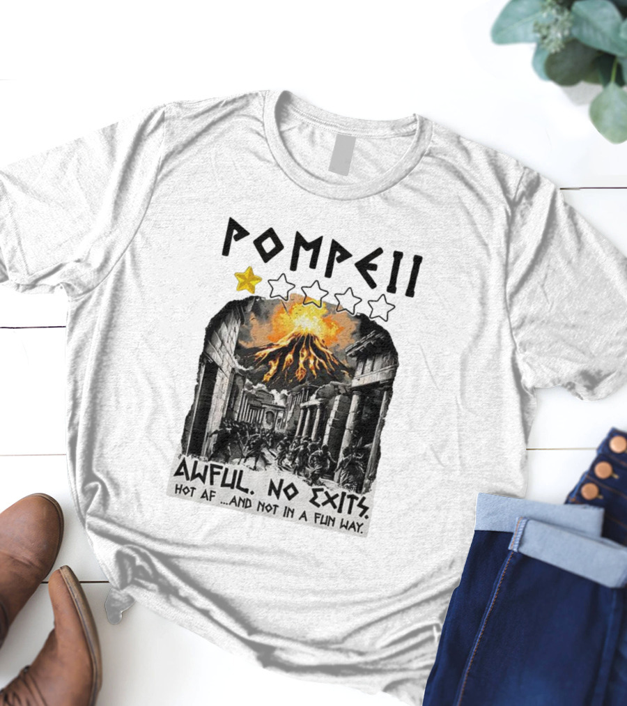 Pompeii 1 Star Awful No Exits Hot AF And Not In A Fun Way Vulcanic Eruption T-Shirt