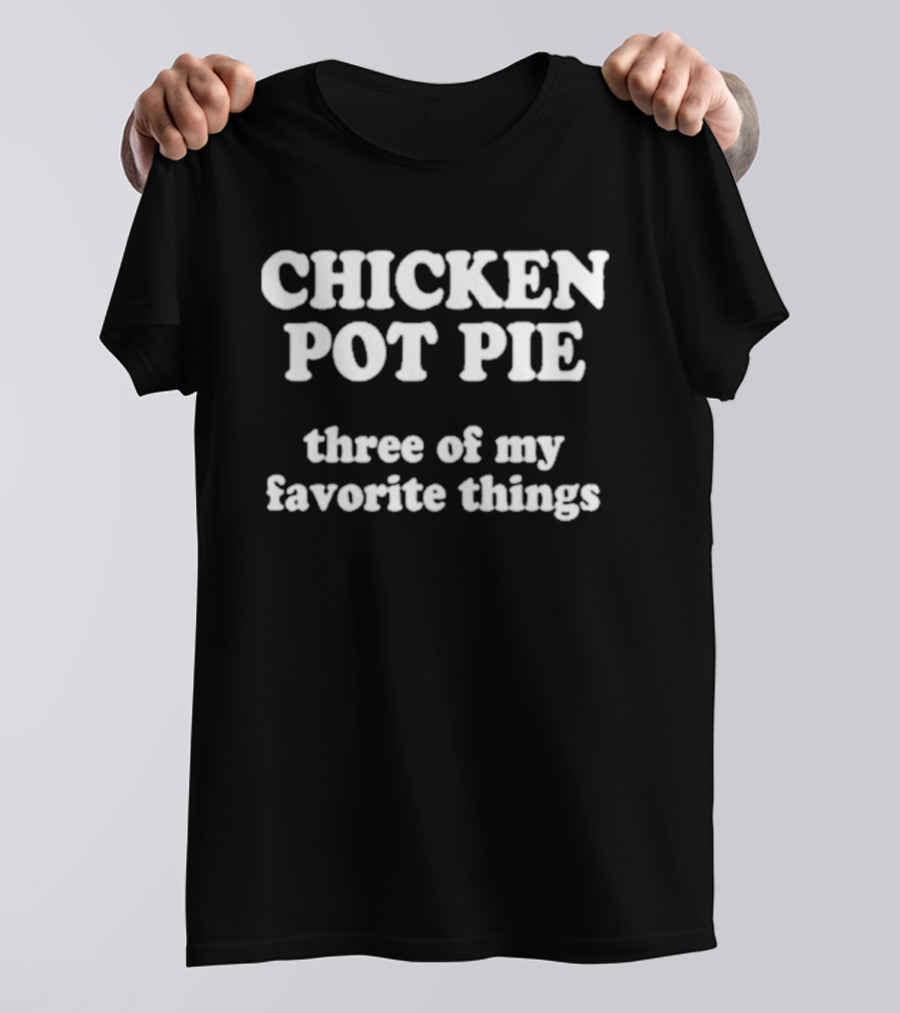 CHICKEN POT PIE THREE OF MY FAVORITE THINGS T-Shirt