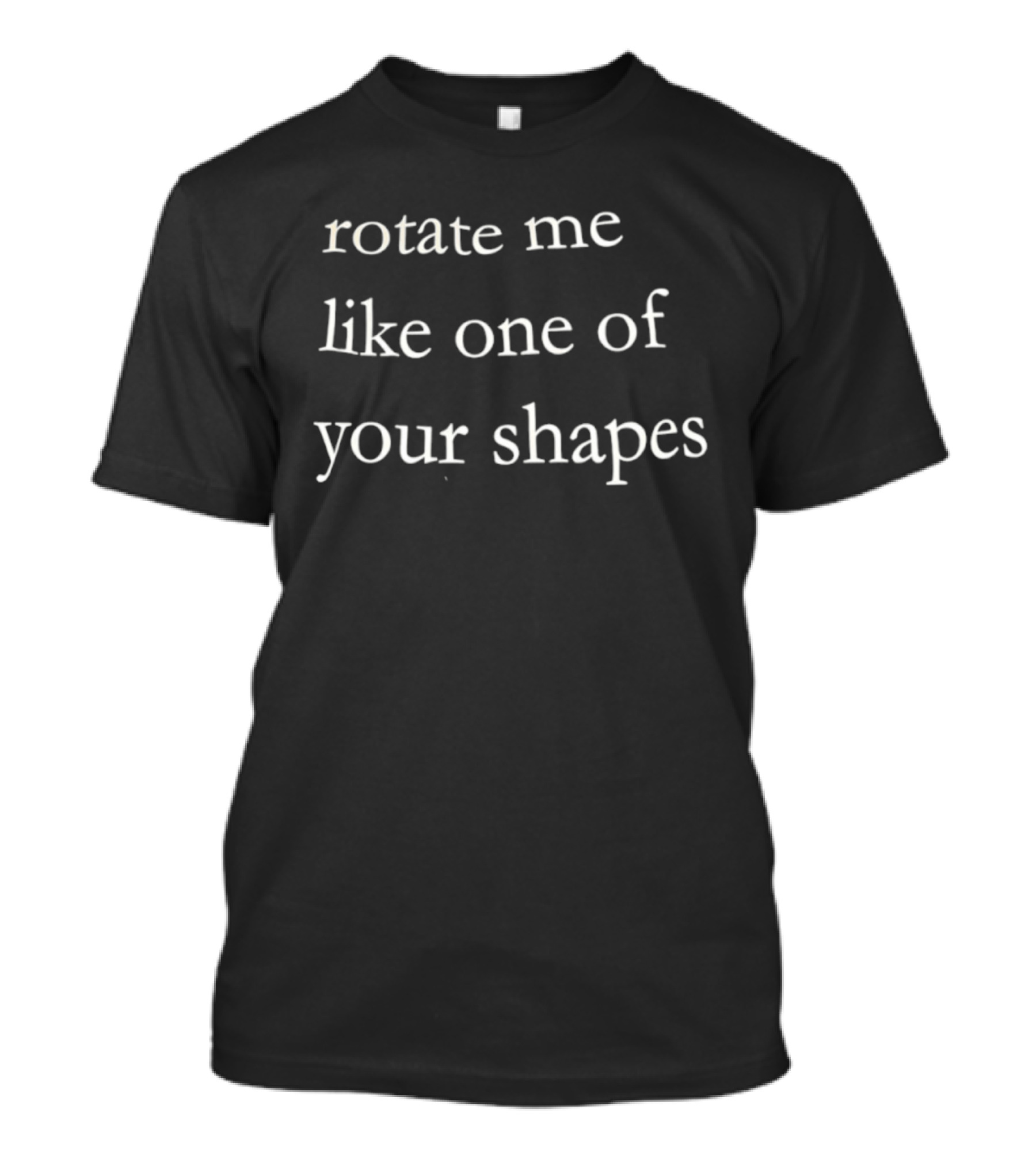 Rotate Me Like One Of Your Shapes Quirky Phrase Fun Tee T-Shirt