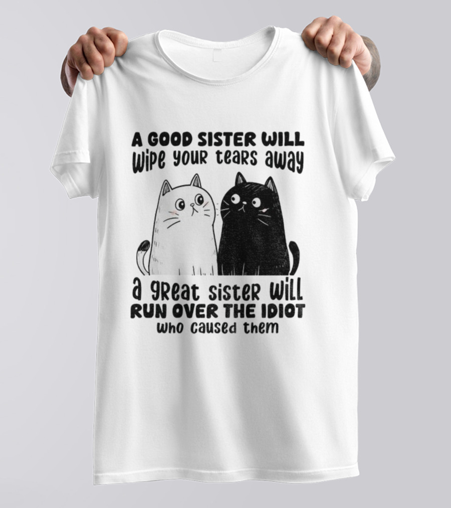 Funny Cats A Good Sister Wipes Tears A Great Sister Runs Over Idiot T-Shirt